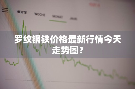 罗纹钢铁价格最新行情今天走势图？
