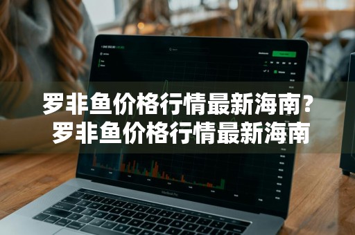 罗非鱼价格行情最新海南？ 罗非鱼价格行情最新海南新闻