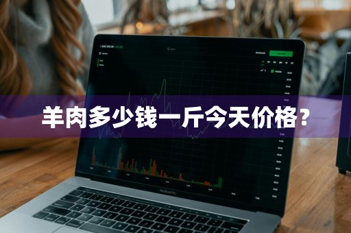 羊肉多少钱一斤今天价格？