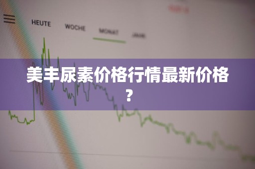 美丰尿素价格行情最新价格？