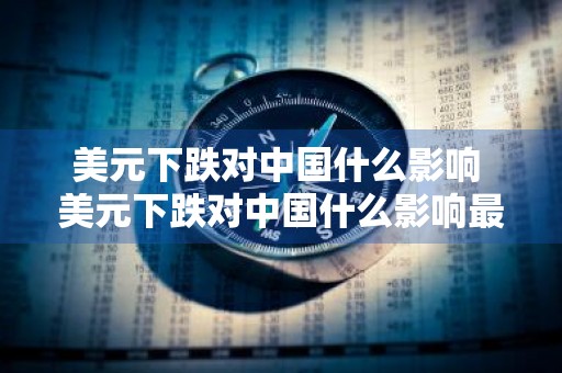 美元下跌对中国什么影响 美元下跌对中国什么影响最大