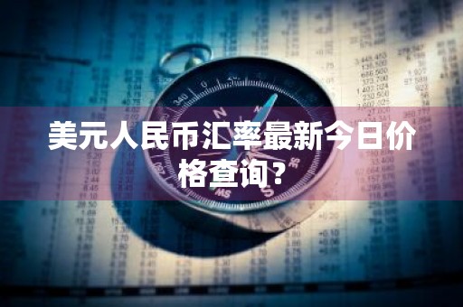 美元人民币汇率最新今日价格查询？