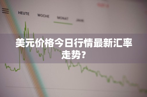 美元价格今日行情最新汇率走势？