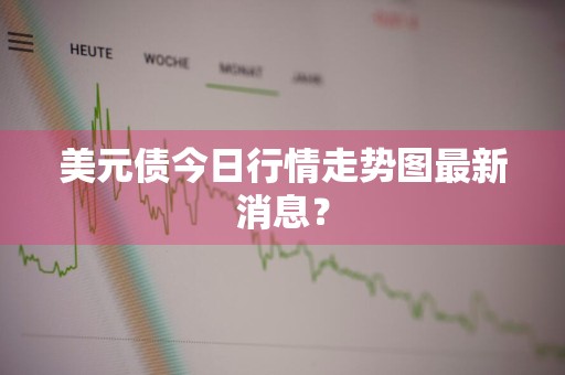 美元债今日行情走势图最新消息?
