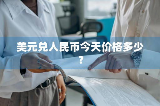 美元兑人民币今天价格多少？