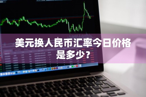 美元换人民币汇率今日价格是多少？