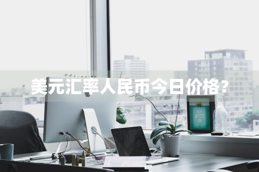 美元汇率人民币今日价格?