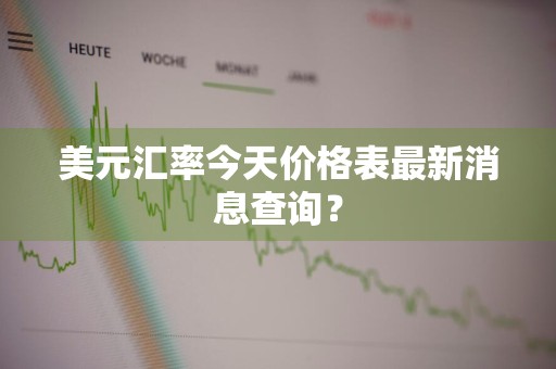 美元汇率今天价格表最新消息查询?
