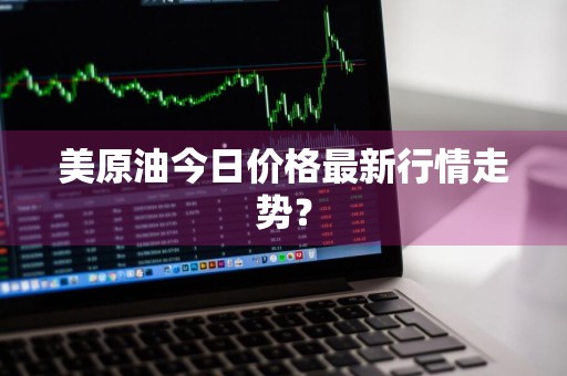 美原油今日价格最新行情走势？
