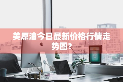 美原油今日最新价格行情走势图？