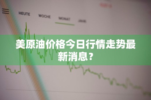 美原油价格今日行情走势最新消息？