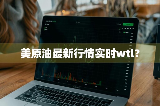 美原油最新行情实时wtl？