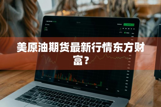 美原油期货最新行情东方财富？