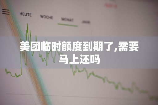 美团临时额度到期了,需要马上还吗