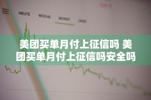 美团买单月付上征信吗 美团买单月付上征信吗安全吗
