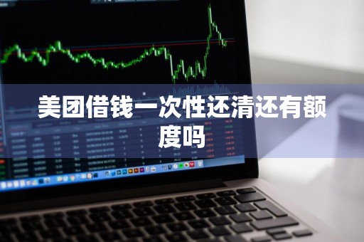 美团借钱一次性还清还有额度吗