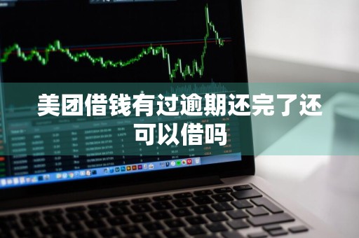 美团借钱有过逾期还完了还可以借吗