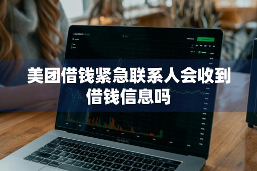 美团借钱紧急联系人会收到借钱信息吗