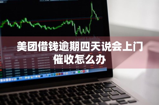 美团借钱逾期四天说会上门催收怎么办