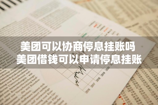 美团可以协商停息挂账吗 美团借钱可以申请停息挂账吗