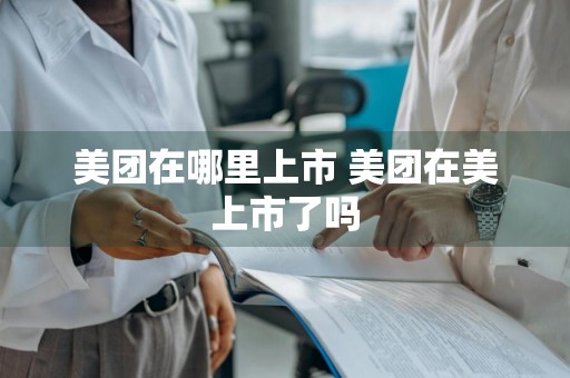 美团在哪里上市 美团在美上市了吗