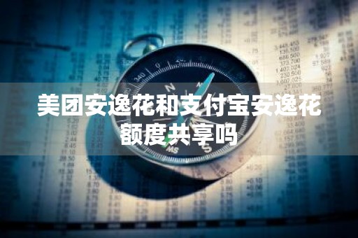 美团安逸花和支付宝安逸花额度共享吗