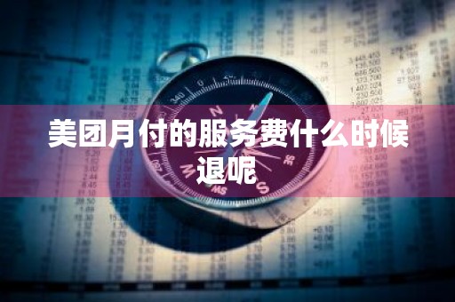 美团月付的服务费什么时候退呢