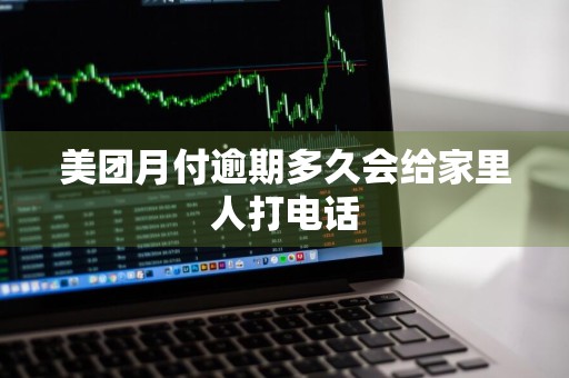 美团月付逾期多久会给家里人打电话