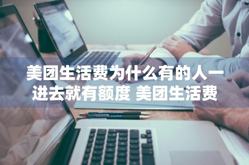 美团生活费为什么有的人一进去就有额度 美团生活费为什么有的人一进去就有额度了