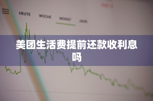美团生活费提前还款收利息吗