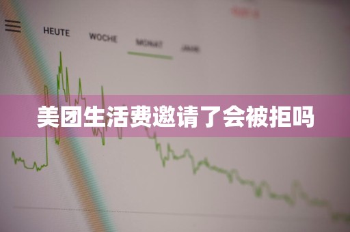美团生活费邀请了会被拒吗
