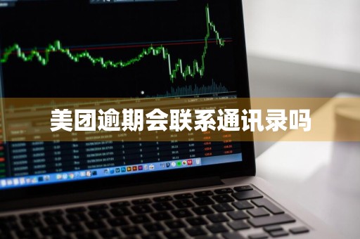 美团逾期会联系通讯录吗