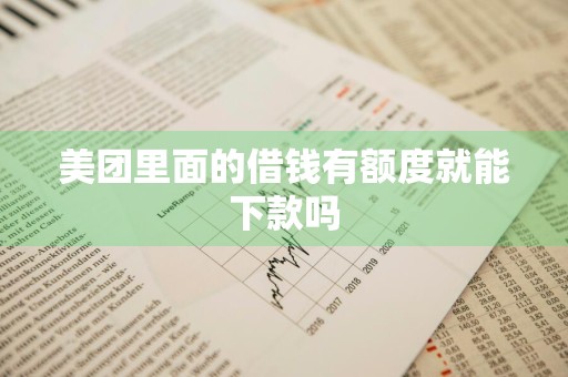 美团里面的借钱有额度就能下款吗