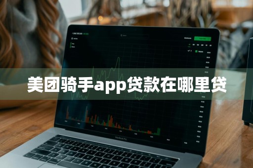 美团骑手app贷款在哪里贷