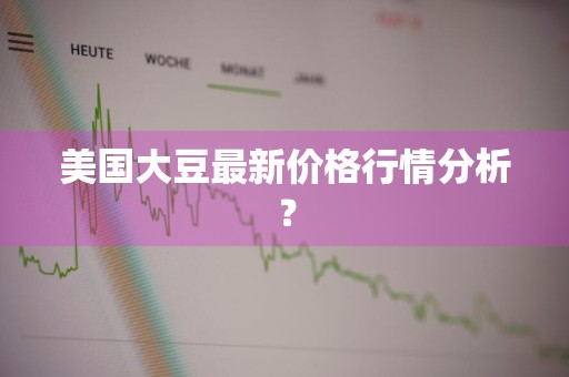 美国大豆最新价格行情分析？