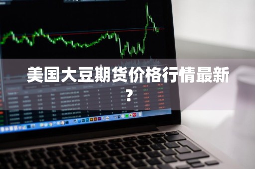 美国大豆期货价格行情最新？