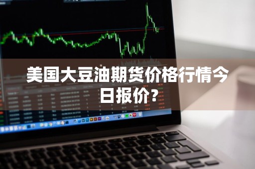 美国大豆油期货价格行情今日报价？