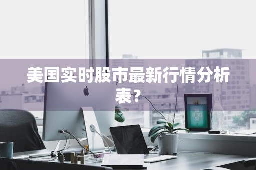 美国实时股市最新行情分析表？