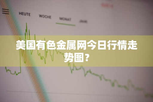 美国有色金属网今日行情走势图？