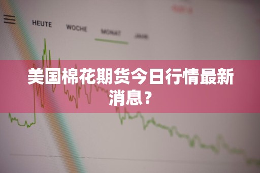 美国棉花期货今日行情最新消息？