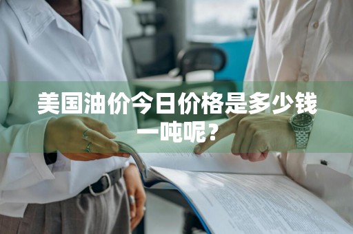 美国油价今日价格是多少钱一吨呢？