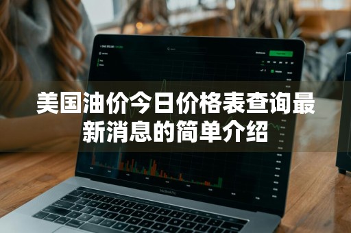美国油价今日价格表查询最新消息的简单介绍