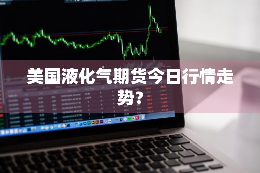 美国液化气期货今日行情走势？
