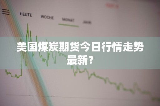 美国煤炭期货今日行情走势最新？