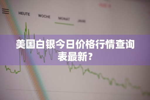 美国白银今日价格行情查询表最新？