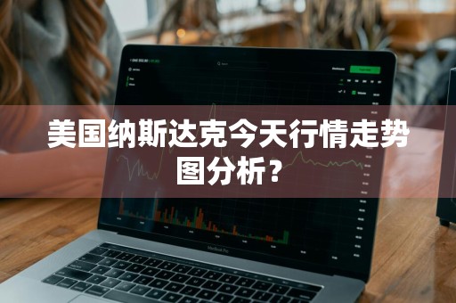 美国纳斯达克今天行情走势图分析？