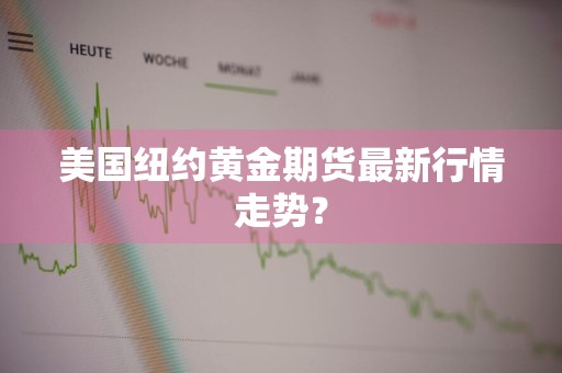 美国纽约黄金期货最新行情走势？