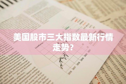 美国股市三大指数最新行情走势？