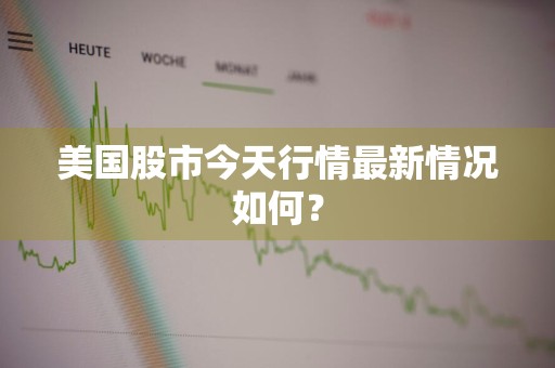 美国股市今天行情最新情况如何？