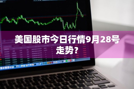 美国股市今日行情9月28号走势？